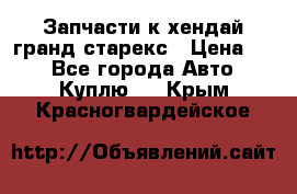 Запчасти к хендай гранд старекс › Цена ­ 0 - Все города Авто » Куплю   . Крым,Красногвардейское